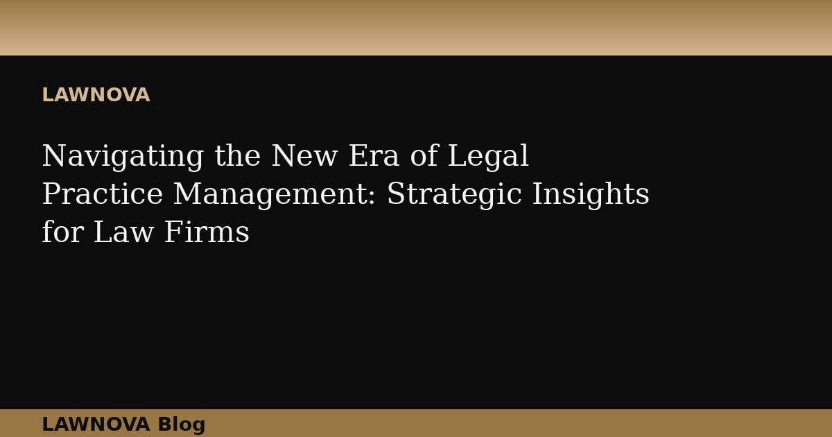 Navigating the New Era of Legal Practice Management: Strategic Insights for Law Firms